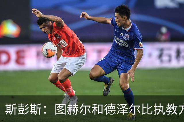 斯彭斯：图赫尔和德泽尔比执教方式很相似，两位教练都很优秀